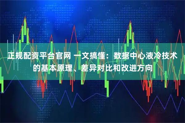 正规配资平台官网 一文搞懂：数据中心液冷技术的基本原理、差异对比和改进方向