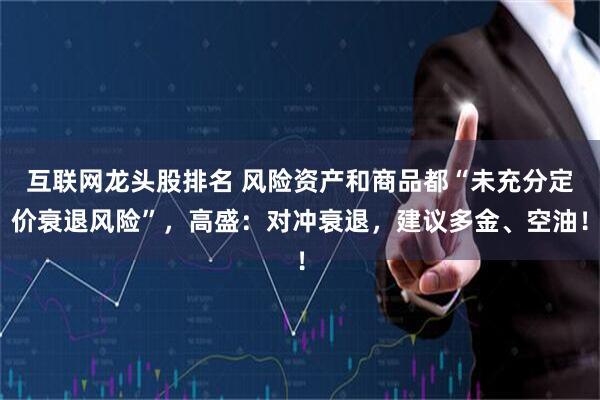 互联网龙头股排名 风险资产和商品都“未充分定价衰退风险”，高盛：对冲衰退，建议多金、空油！