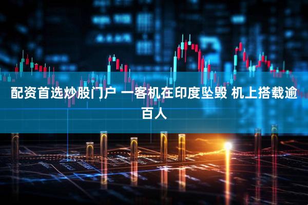 配资首选炒股门户 一客机在印度坠毁 机上搭载逾百人