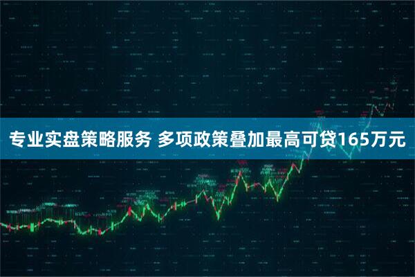 专业实盘策略服务 多项政策叠加最高可贷165万元