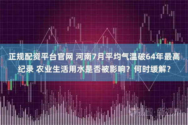 正规配资平台官网 河南7月平均气温破64年最高纪录 农业生活用水是否被影响？何时缓解？