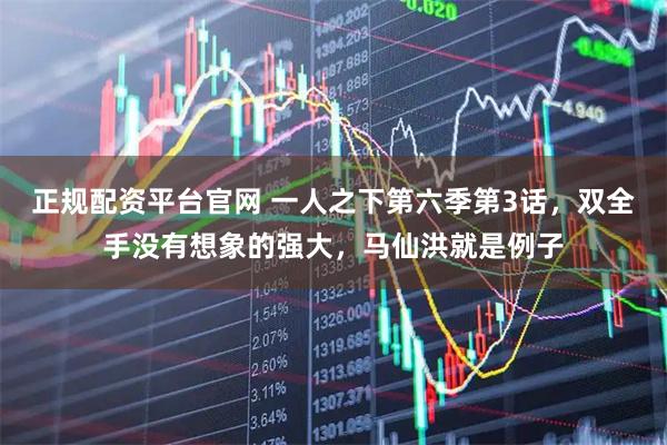 正规配资平台官网 一人之下第六季第3话，双全手没有想象的强大，马仙洪就是例子